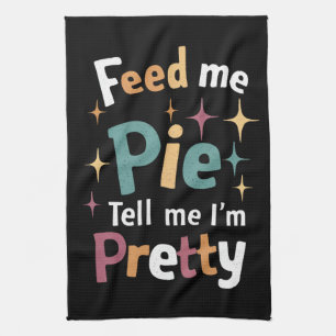 Feed Me Pie And Tell Me I'm Pretty Thanksgiving Tea Towel