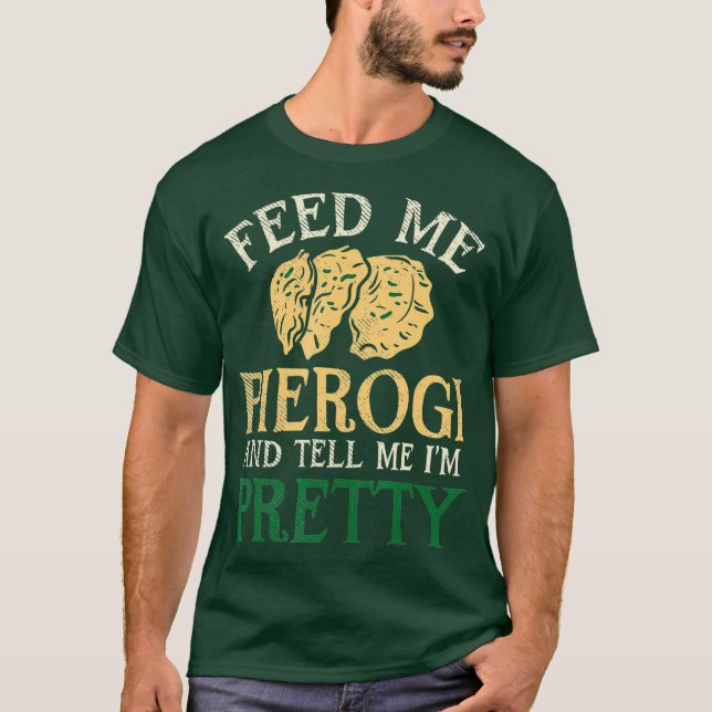 Feed Me Pierogi And Tell Me Im Pretty I Funny T-Shirt (Front)