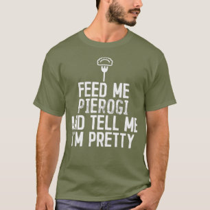 Feed Me Pierogi And Tell Me Im Pretty T-Shirt