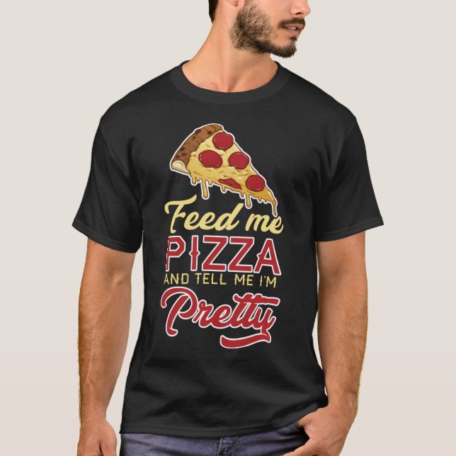Feed Me Pizza And Tell Me I'm Pretty T-Shirt (Front)