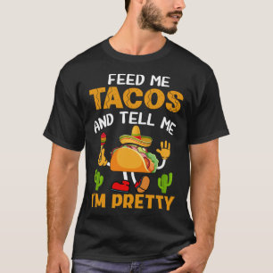 Feed Me Tacos And Tell Me I m Pretty T-Shirt