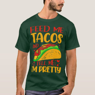 Feed Me Tacos And Tell Me Im Pretty   1  T-Shirt