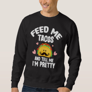 Feed Me Tacos Tell Me I'm Pretty Mexican Food Taco Sweatshirt