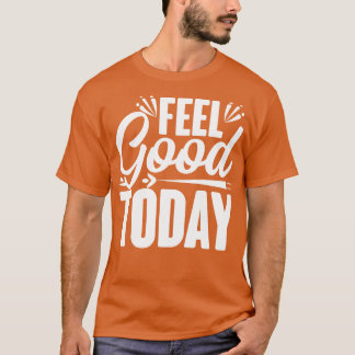 Feel Good Today T-Shirt