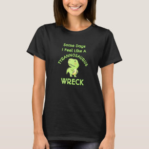Feel Like A Tyrannosaurus Wreck Mess Angry Dinosa T-Shirt
