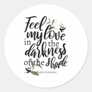 Feel my love in the darkness of the shade White Classic Round Sticker