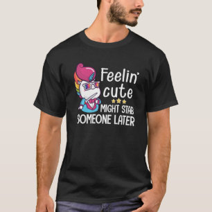 Feelin Cute Might Stab Someone Later Funny Unicorn T-Shirt
