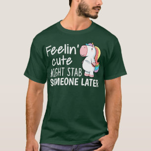 Feelin Cute Might Stab Someone Later Unicorn Funny T-Shirt