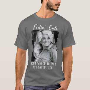 feelin cute might whoop joleneslater idk 1 T-Shirt