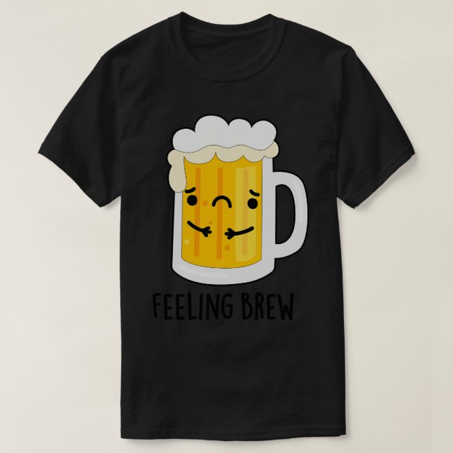 Feeling Brew Cute Sad Beer Pun 1 T-Shirt (Design Front)