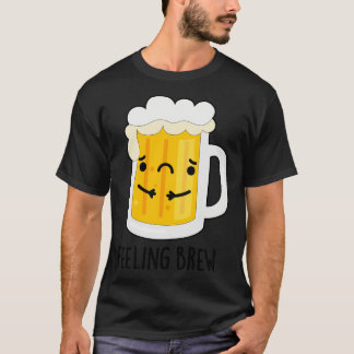 Feeling Brew Cute Sad Beer Pun 1 T-Shirt
