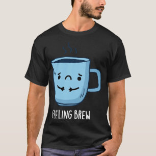 Feeling Brew Cute Sad Coffee Pun T-Shirt