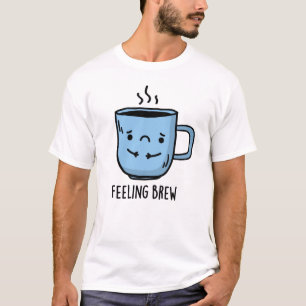 Feeling Brew Funny Sad Coffee Pun  T-Shirt