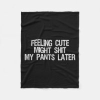 Feeling Cute Might My Pants Later Funny Saying Quo