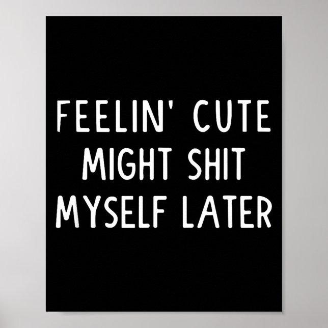 Feeling Cute Might My Pants Later Funny Saying Quo Poster (Front)