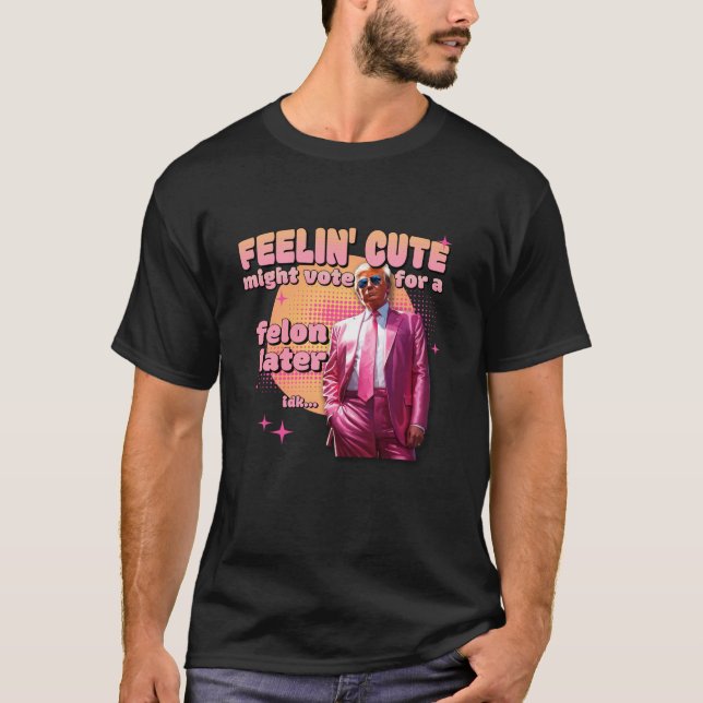 Feeling Cute Might Vote For a Felon Later Pink Pre T-Shirt (Front)