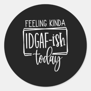 Feeling Kina Idgaf-ioday, Funny Sarcastic Quotes Classic Round Sticker