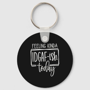 Feeling Kina Idgaf-ioday, Funny Sarcastic Quotes  Key Ring