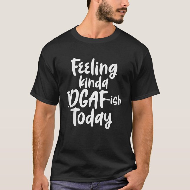 Feeling Kinda IDGAF Ish Today Funny Humour Quotes T-Shirt (Front)