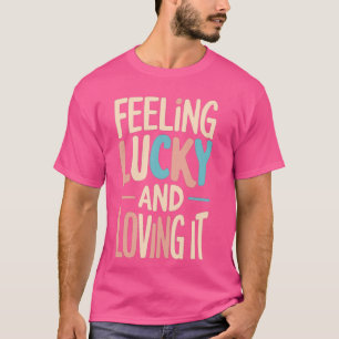 Feeling Lucky And Loving It Lucky Girl Syndrom T-Shirt