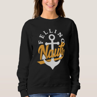 Feeling Nauti for a Seaman Sailor Maritime Sweatshirt