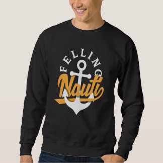 Feeling Nauti for a Seaman Sailor Maritime Sweatshirt