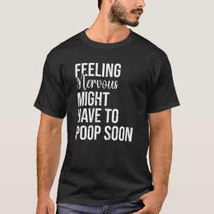 Feeling Nervous Might Have To Poop Soon T-Shirt