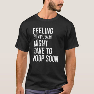 Feeling Nervous Might Have To Poop Soon T-Shirt