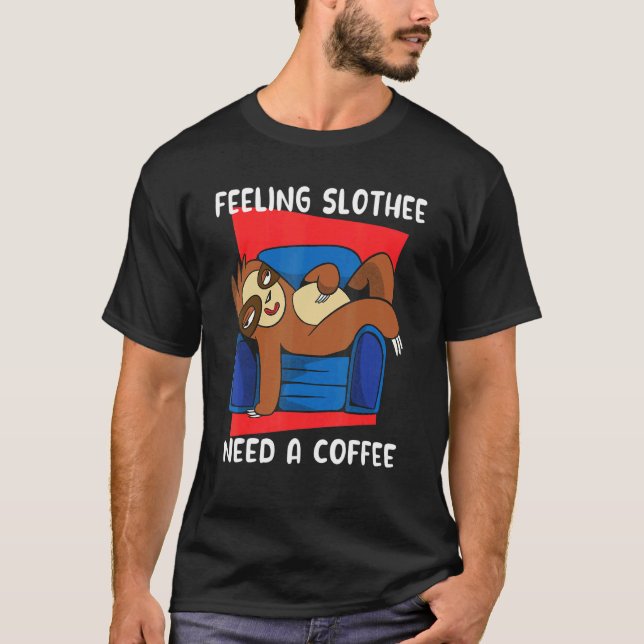 Feeling Slothee Need A Coffee   Sloth Coffee Addic T-Shirt (Front)
