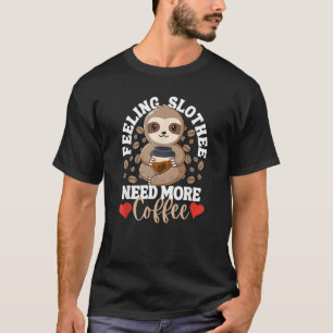 Feeling Slothee Need More Coffee Sloth Love Caffe T-Shirt