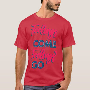 Feelings Come Feelings Go II T-Shirt