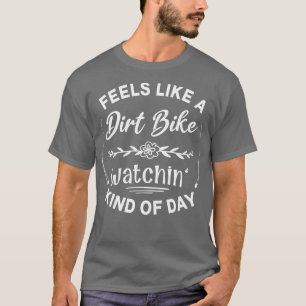 Feels Like A Dirt Bike Watchin Kind Of Day T-Shirt