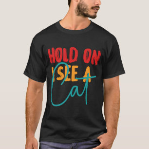 Feline Friends Hold On I See A Cat Sarcastic Cat T-Shirt