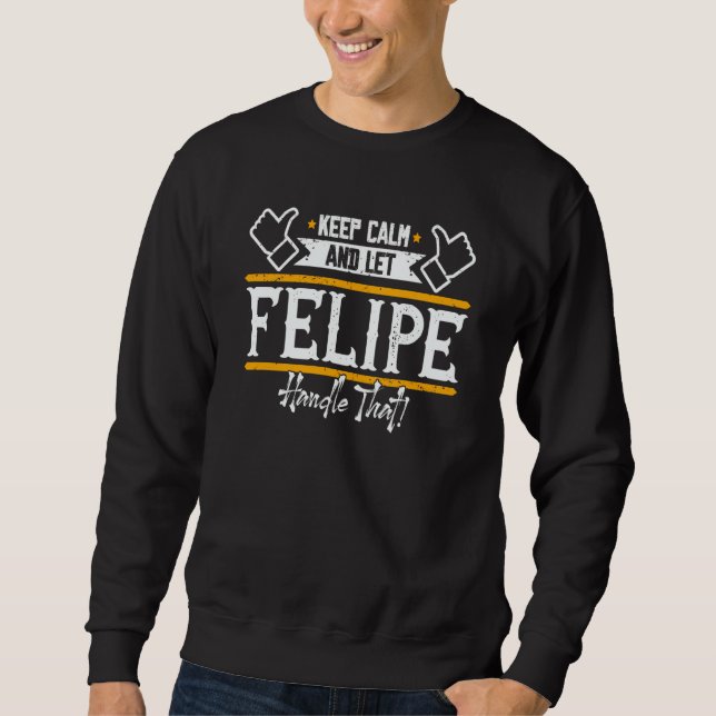 Felipe Keep Calm and let Felipe handle that Sweatshirt (Front)