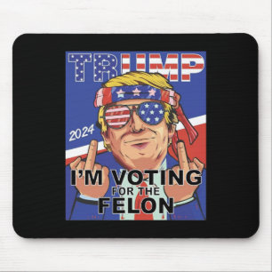 Felon Trump 2024 Voting For The Felon Mouse Pad