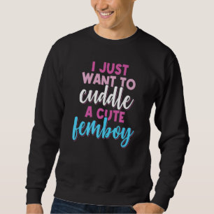 Femboy I Just Want To Cuddle With A Cute Femboy Sweatshirt