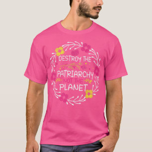 Feminism Destroy The Patriarchy Not The Planet1108 T-Shirt