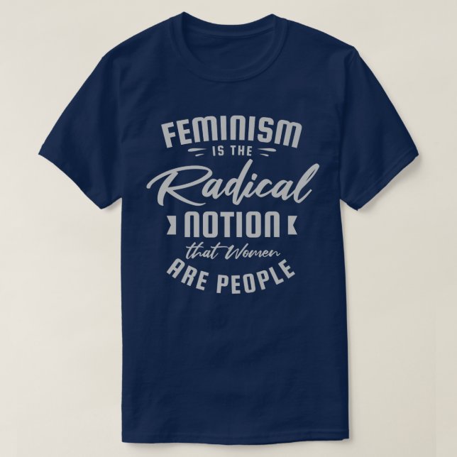 Feminism Is The Radical Notion That Women Are Peop T-Shirt (Design Front)