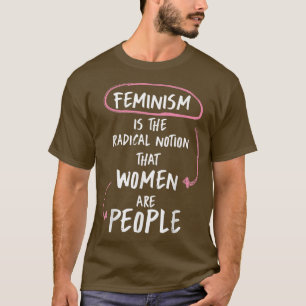 Feminism Is The Radical Notion That Women Are Peop T-Shirt