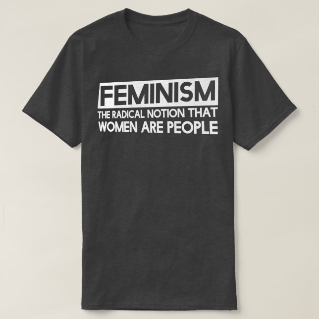 Feminism Is The Radical Notion That Women Are Peop T-Shirt (Design Front)