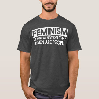 Feminism Is The Radical Notion That Women Are Peop T-Shirt