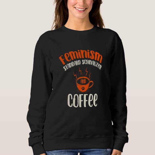 Feminism Standard Schnauzer and Coffee Dog  Femini Sweatshirt (Front)