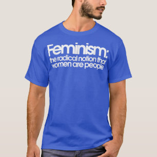Feminism The Radical Notion That Women Are People1 T-Shirt