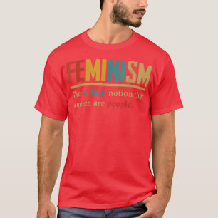 Feminism The Radical Notion That Women Are People T-Shirt