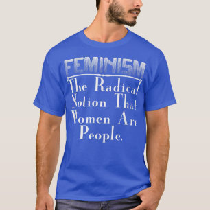 Feminist GiftFeminism The Radical Notion That Wome T-Shirt