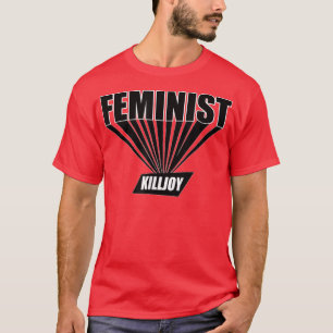 Feminist Killjoy For Feminists Feminism Is Not A B T-Shirt