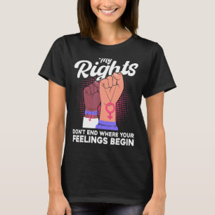 Feminist My Rights Don't End Where Your Feelings B T-Shirt
