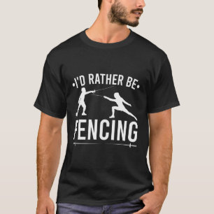 Fencing I'D Rather Be Fencing Fencer Sabre Ã‰Pã©E T-Shirt