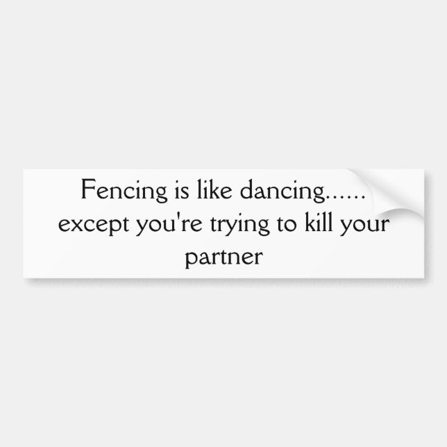 Fencing is like dancing...... except you're try... bumper sticker (Front)