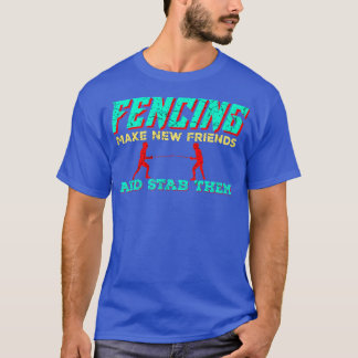 Fencing make new frieds and stab them  Fencing   T-Shirt